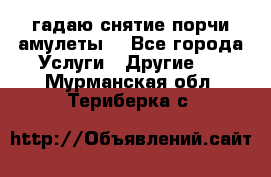 гадаю,снятие порчи,амулеты  - Все города Услуги » Другие   . Мурманская обл.,Териберка с.